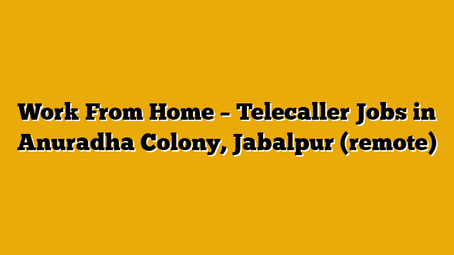 Work From Home – Telecaller Jobs in Anuradha Colony, Jabalpur (remote) Work From Home – Telecaller Jobs in Anuradha Colony, Jabalpur (remote)