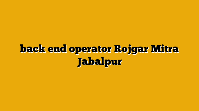 back end operator Rojgar Mitra Jabalpur back end operator Rojgar Mitra Jabalpur