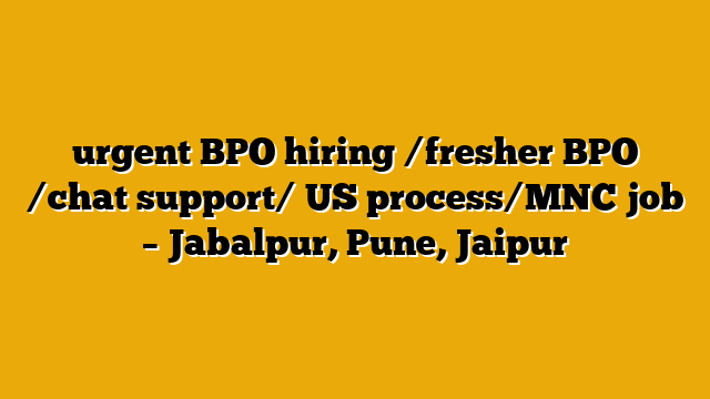 urgent BPO hiring /fresher BPO /chat support/ US process/MNC job – Jabalpur, Pune, Jaipur