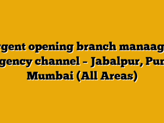 urgent opening branch manaager -agency channel – Jabalpur, Pune, Mumbai (All Areas)