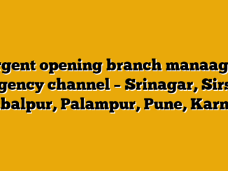 urgent opening branch manaager -agency channel – Srinagar, Sirsa, Jabalpur, Palampur, Pune, Karnal