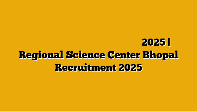 मध्यप्रदेश आंचलिक विज्ञान केन्द्र भर्ती 2025 | Regional Science Center Bhopal Recruitment 2025 मध्यप्रदेश आंचलिक विज्ञान केन्द्र भर्ती 2025 | Regional Science Center Bhopal Recruitment 2025
