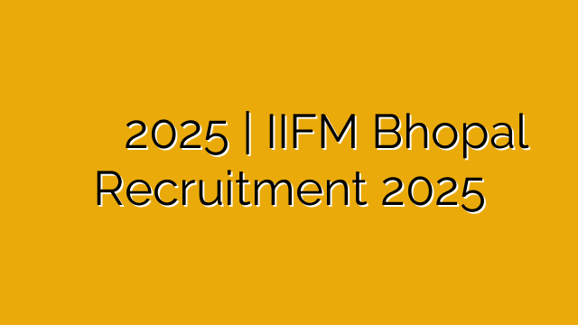 मध्यप्रदेश भारतीय वन प्रंबध संस्थान भर्ती 2025 | IIFM Bhopal Recruitment 2025 मध्यप्रदेश भारतीय वन प्रंबध संस्थान भर्ती 2025 | IIFM Bhopal Recruitment 2025